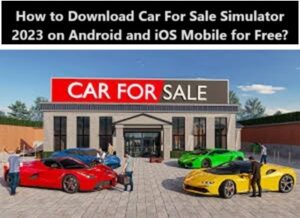 How to Download Car For Sale Simulator 2023 on Android and iOS Mobile for Free